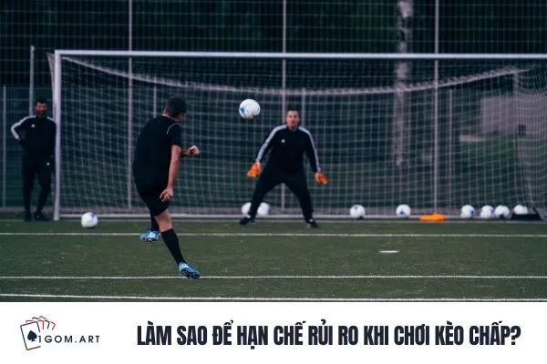 Làm sao để hạn chế rủi ro khi chơi kèo chấp?