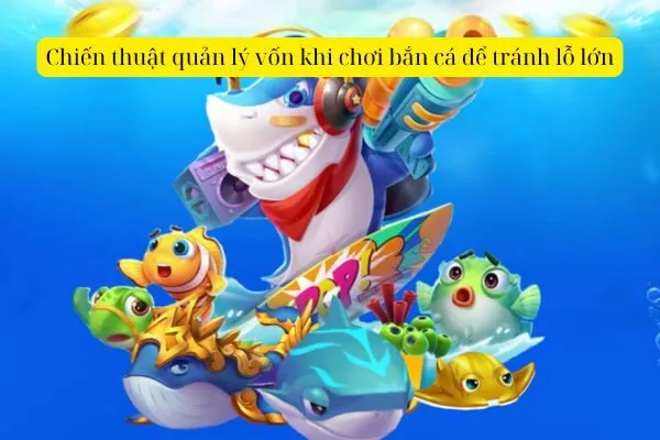 Chiến thuật quản lý vốn khi chơi bắn cá để tránh lỗ lớn